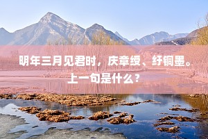 明年三月见君时，庆章绶、纡铜墨。上一句是什么？