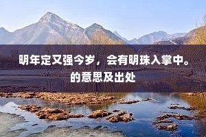 明年定又强今岁,会有明珠入掌中。的意思及出处 明年定又强今岁,会有明珠入掌中。的意思及出处
