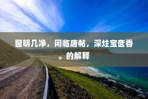 窗明几净，闲临唐帖，深炷宝奁香。的解释