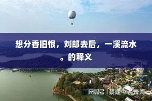想分香旧恨，刘郎去后，一溪流水。的释义