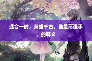 遇合一时，英雄千古，谁是高强手。的释义