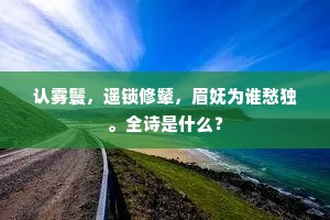 认雾鬟，遥锁修颦，眉妩为谁愁独。全诗是什么？