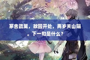 茅舍疏篱，故园开处，两岁关山隔。下一句是什么？