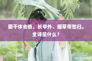 阑干休去倚，长亭外、烟草带愁归。全诗是什么？