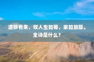 道眼看来，叹人生如寄，家如旅邸。全诗是什么？