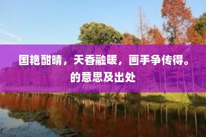国艳酣晴，天香融暖，画手争传得。的意思及出处
