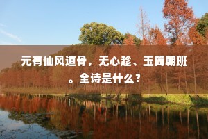 元有仙风道骨，无心趁、玉简朝班。全诗是什么？