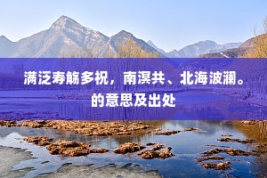 满泛寿觞多祝，南溟共、北海波澜。的意思及出处