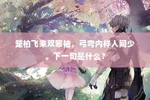 笼柏飞来双翠袖，弓弯内样人间少。下一句是什么？