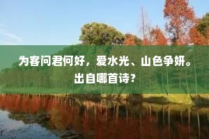 为客问君何好，爱水光、山色争妍。出自哪首诗？