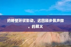 约略整环钗影动，迟回顾步佩声微。的释义