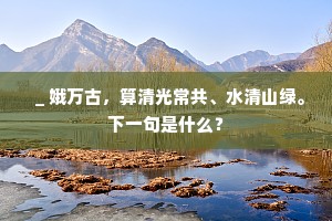 ＿娥万古，算清光常共、水清山绿。下一句是什么？