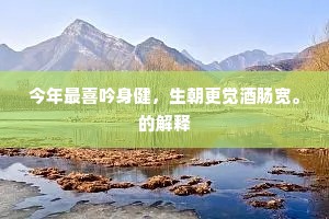 今年最喜吟身健，生朝更觉酒肠宽。的解释