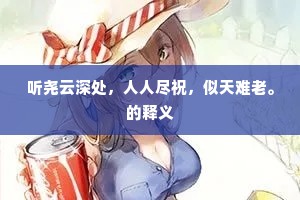 听尧云深处，人人尽祝，似天难老。的释义