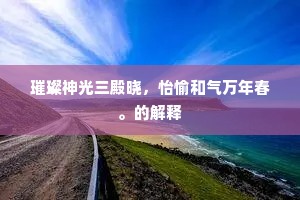 璀璨神光三殿晓，怡愉和气万年春。的解释