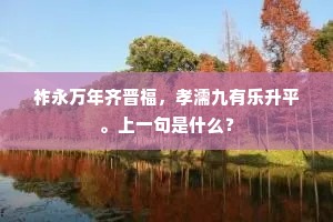 祚永万年齐晋福，孝濡九有乐升平。上一句是什么？