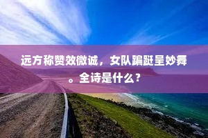 远方称赞效微诚，女队蹁跹呈妙舞。全诗是什么？