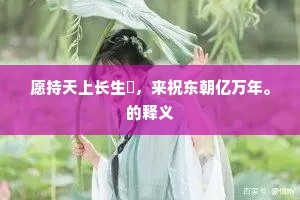 愿持天上长生箓，来祝东朝亿万年。的释义