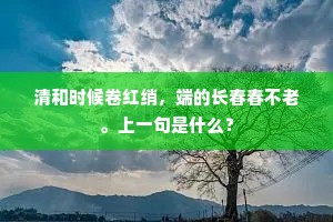 清和时候卷红绡，端的长春春不老。上一句是什么？