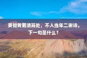 要知黄菊清高处，不入当年二谢诗。下一句是什么？