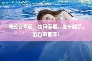 向琼台双阙，结间茅屋，坐千峰顶。出自哪首诗？