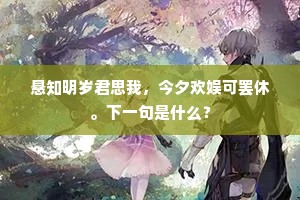 悬知明岁君思我，今夕欢娱可罢休。下一句是什么？