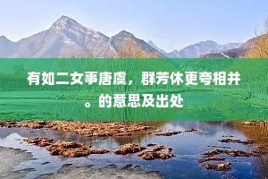 有如二女事唐虞，群芳休更夸相并。的意思及出处