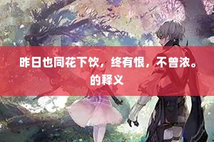 昨日也同花下饮，终有恨，不曾浓。的释义