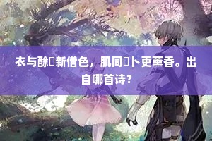 衣与酴醿新借色，肌同薝卜更薰香。出自哪首诗？