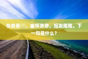 怅病骨臞々，幽怀渺渺，短发飕飕。下一句是什么？