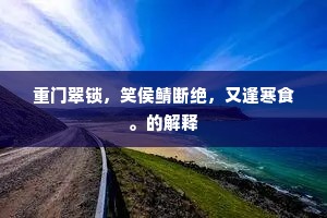 重门翠锁，笑侯鲭断绝，又逢寒食。的解释