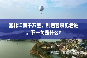 塞北江南千万里，别君容易见君难。下一句是什么？