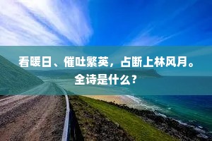 看暖日、催吐繁英，占断上林风月。全诗是什么？