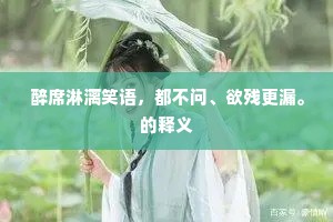 醉席淋漓笑语，都不问、欲残更漏。的释义