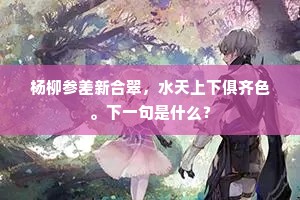 杨柳参差新合翠，水天上下俱齐色。下一句是什么？