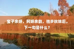 宝子余妍，阿娇余韵，独步秋娘后。下一句是什么？