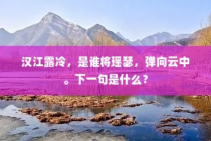 汉江露冷，是谁将瑶瑟，弹向云中。下一句是什么？