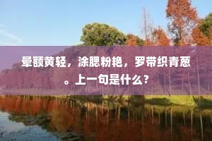 晕额黄轻，涂腮粉艳，罗带织青葱。上一句是什么？