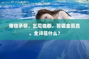 倦宿承明，乞麾临郡，暂辍金闺直。全诗是什么？