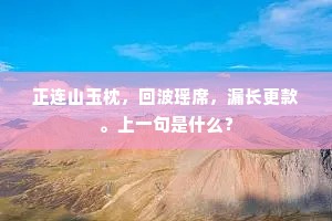 正连山玉枕，回波瑶席，漏长更款。上一句是什么？