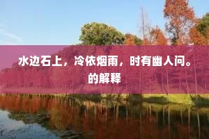 水边石上，冷依烟雨，时有幽人问。的解释