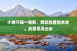 小春只隔一旬期，菊蕊包香犹未放。的意思及出处