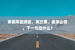 黄菊周旋避舍,友兰蕙、羞杀山樊。下一句是什么? 黄菊周旋避舍,友兰蕙、羞杀山樊。下一句是什么?