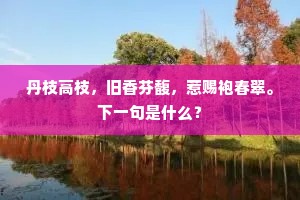 丹枝高枝，旧香芬馥，惹赐袍春翠。下一句是什么？