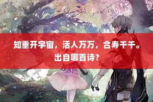 知重开宇宙，活人万万，合寿千千。出自哪首诗？