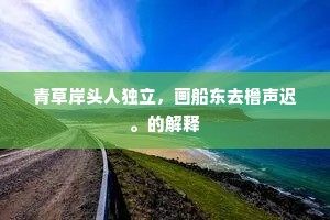 青草岸头人独立，画船东去橹声迟。的解释