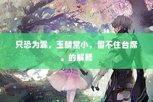 只恐为霖，玉麟堂小，留不住台席。的解释