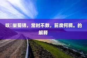 叹佺巢蜀锦，常时不数，前度何稠。的解释