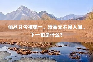 仙品只今推第一，清香元不是人间。下一句是什么？