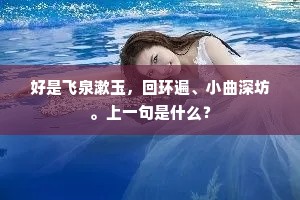 好是飞泉漱玉，回环遍、小曲深坊。上一句是什么？
